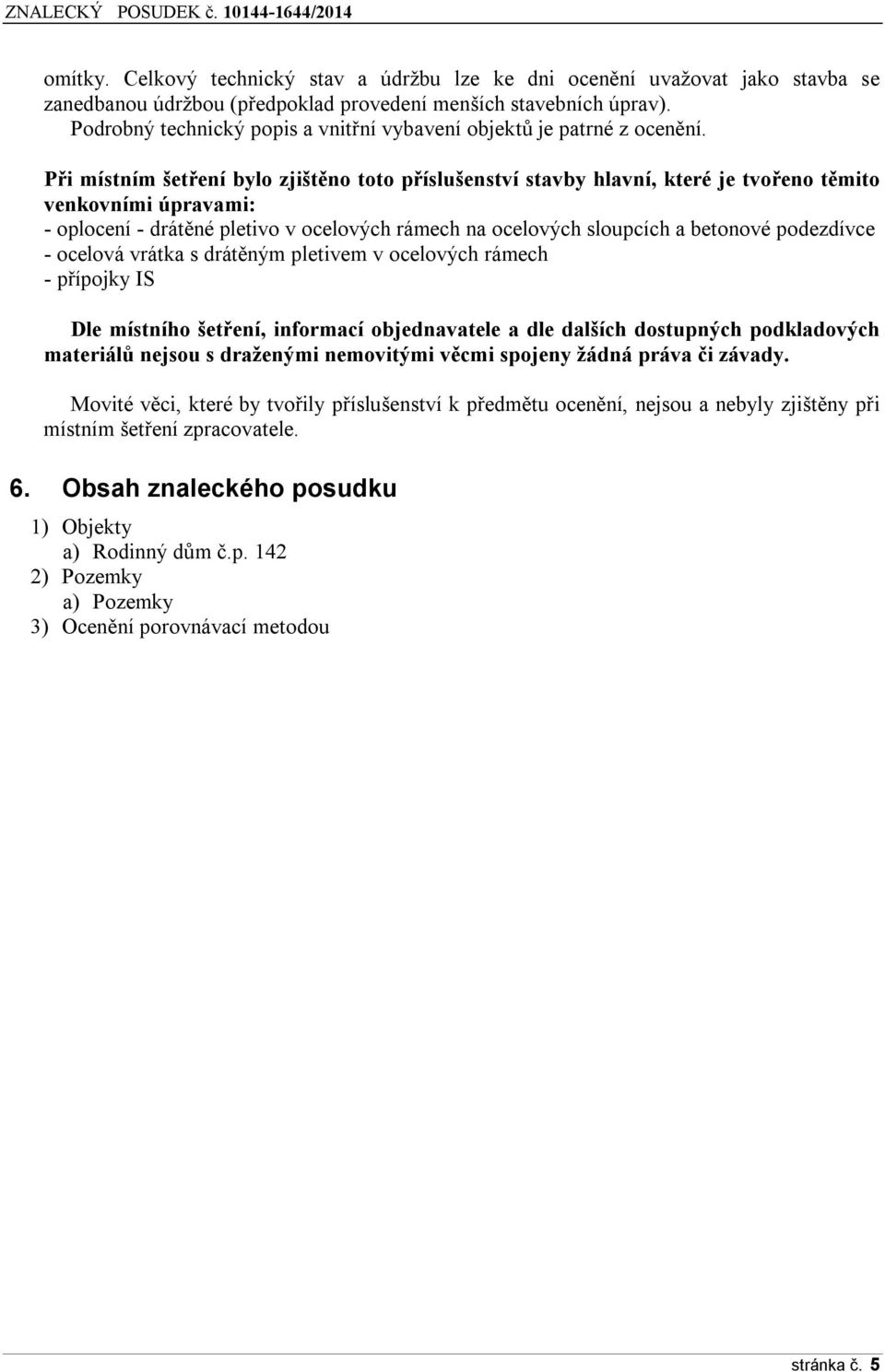 Při místním šetření bylo zjištěno toto příslušenství stavby hlavní, které je tvořeno těmito venkovními úpravami: - oplocení - drátěné pletivo v ocelových rámech na ocelových sloupcích a betonové