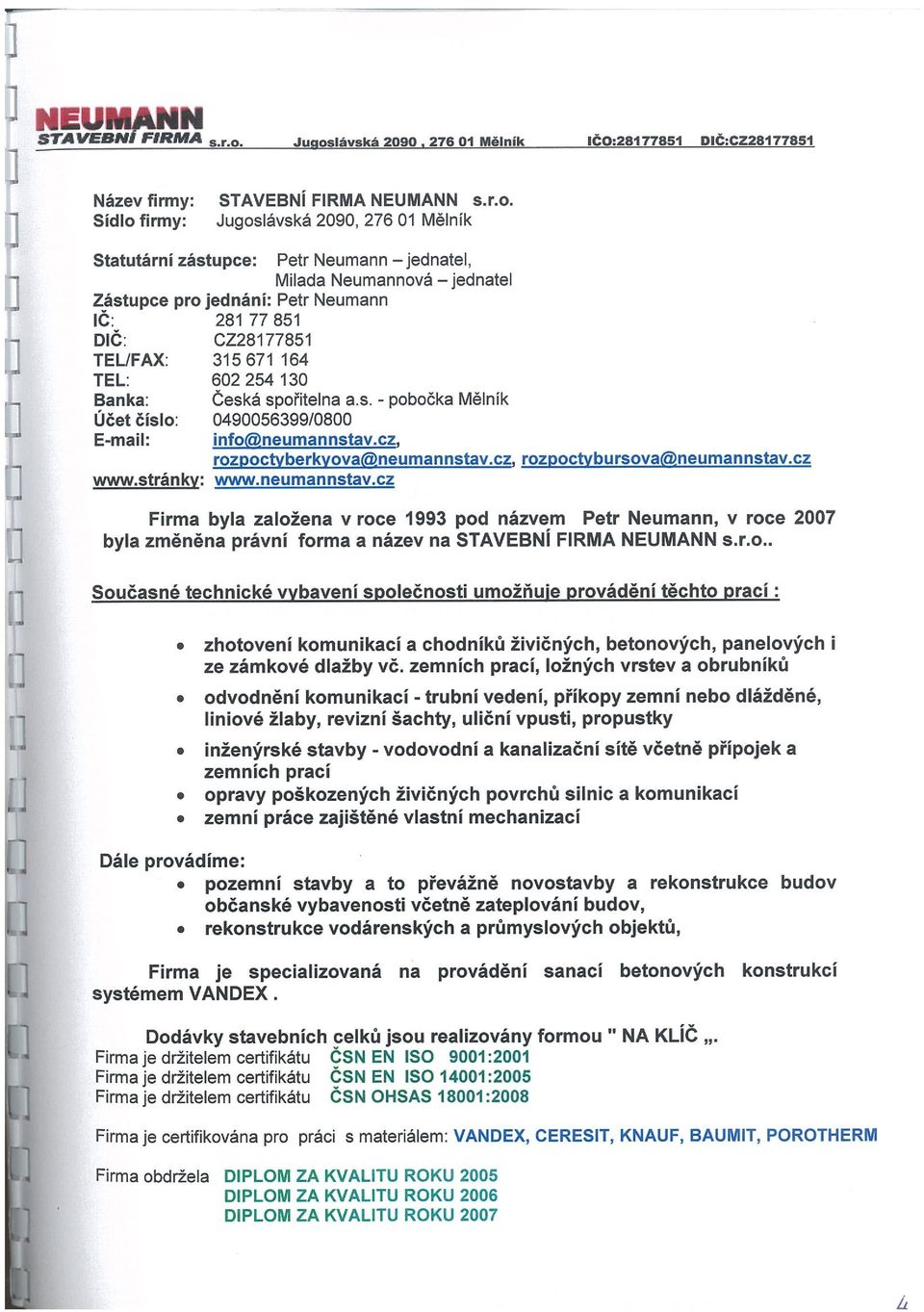 Milada Neumannová jednatel Zástupce pro jednání: Petr Neumann IC: 281 77 851 DIČ: CZ28177851 TEL/FAX: 315 671 164 TEL: 602 254 130 Banka: Česká spořitelna a.s. - pobočka Mělník Účet Číslo: 049005639910800 E-mail: info@neumannstav.