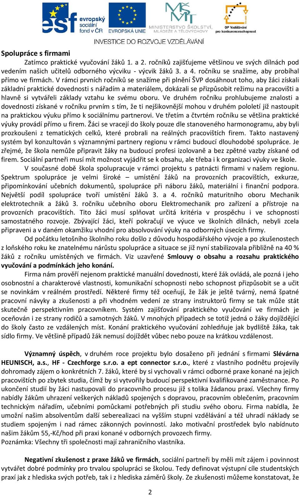 V rámci prvních ročníků se snažíme při plnění ŠVP dosáhnout toho, aby žáci získali základní praktické dovednosti s nářadím a materiálem, dokázali se přizpůsobit režimu na pracovišti a hlavně si