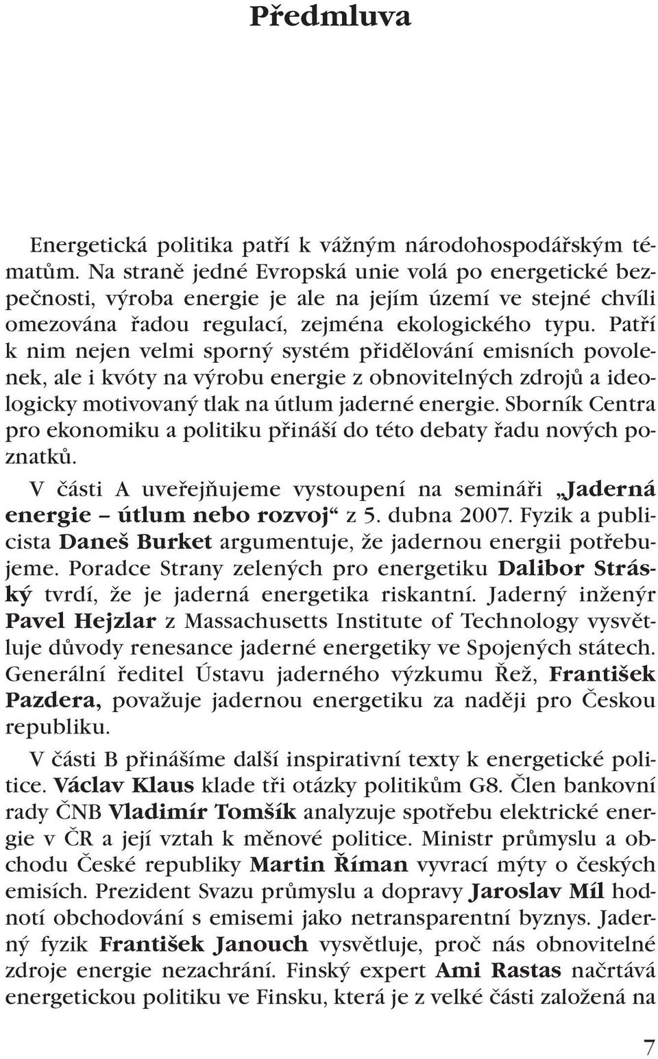 Patří k nim nejen velmi sporný systém přidělování emisních povolenek, ale i kvóty na výrobu energie z obnovitelných zdrojů a ideologicky motivovaný tlak na útlum jaderné energie.