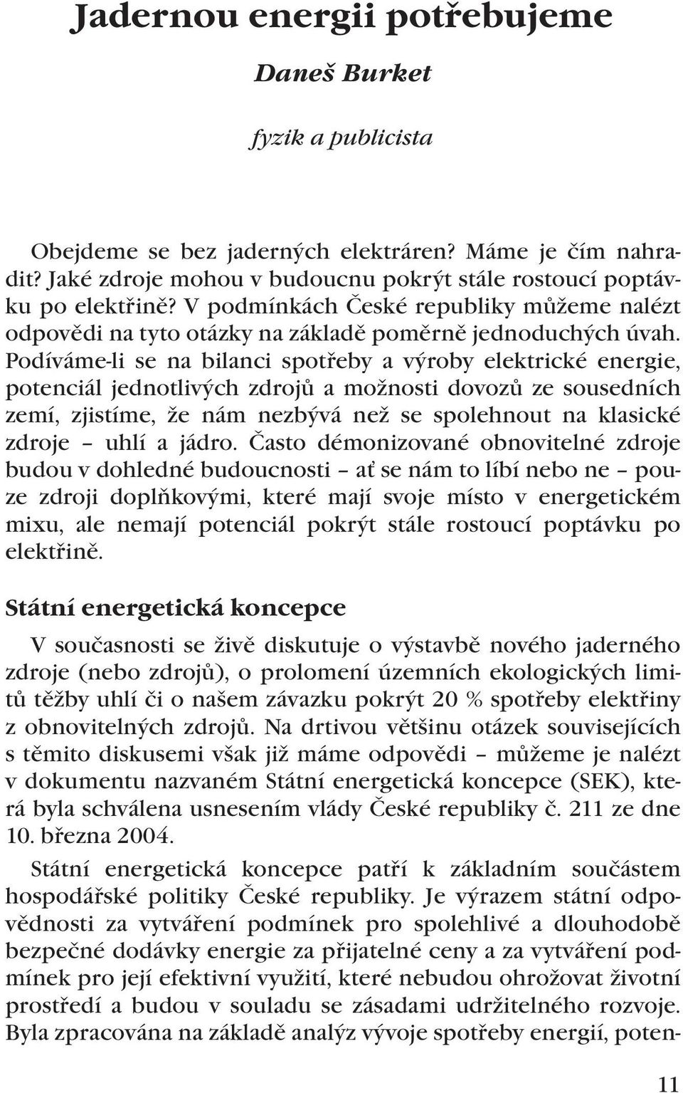 Podíváme-li se na bilanci spotřeby a výroby elektrické energie, potenciál jednotlivých zdrojů a možnosti dovozů ze sousedních zemí, zjistíme, že nám nezbývá než se spolehnout na klasické zdroje uhlí