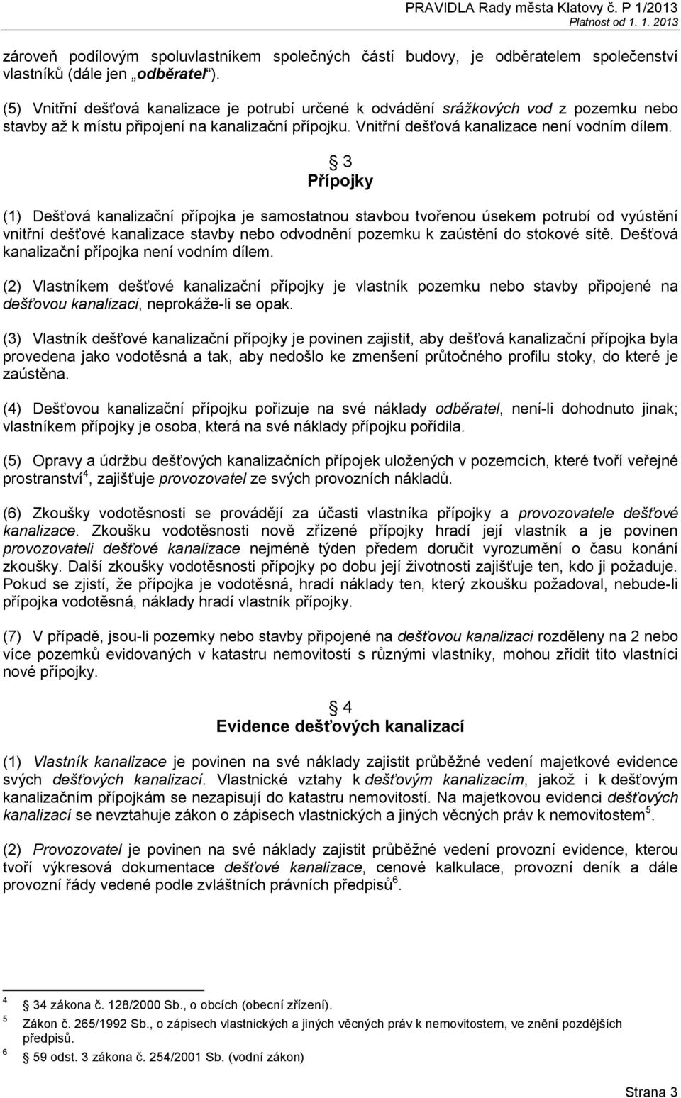 3 Přípojky (1) Dešťová kanalizační přípojka je samostatnou stavbou tvořenou úsekem potrubí od vyústění vnitřní dešťové kanalizace stavby nebo odvodnění pozemku k zaústění do stokové sítě.