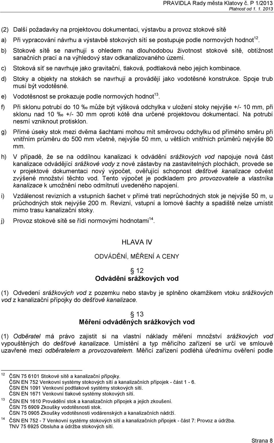 c) Stoková síť se navrhuje jako gravitační, tlaková, podtlaková nebo jejich kombinace. d) Stoky a objekty na stokách se navrhují a provádějí jako vodotěsné konstrukce. Spoje trub musí být vodotěsné.