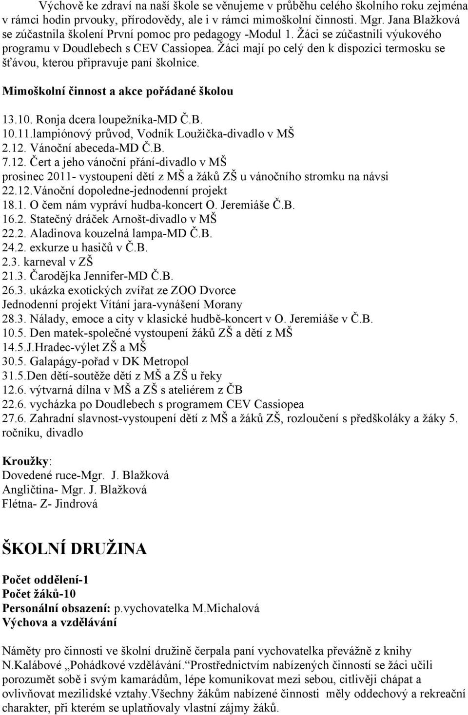 Žáci mají po celý den k dispozici termosku se šťávou, kterou připravuje paní školnice. Mimoškolní činnost a akce pořádané školou 13.10. Ronja dcera loupežníka-md Č.B. 10.11.