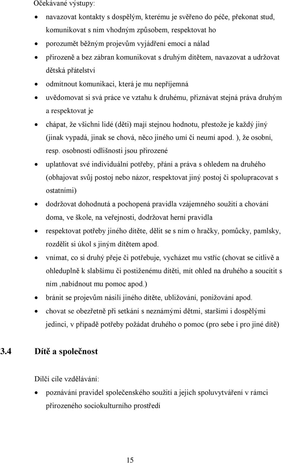 respektovat je chápat, že všichni lidé (děti) mají stejnou hodnotu, přestože je každý jiný (jinak vypadá, jinak se chová, něco jiného umí či neumí apod. ), že osobní, resp.