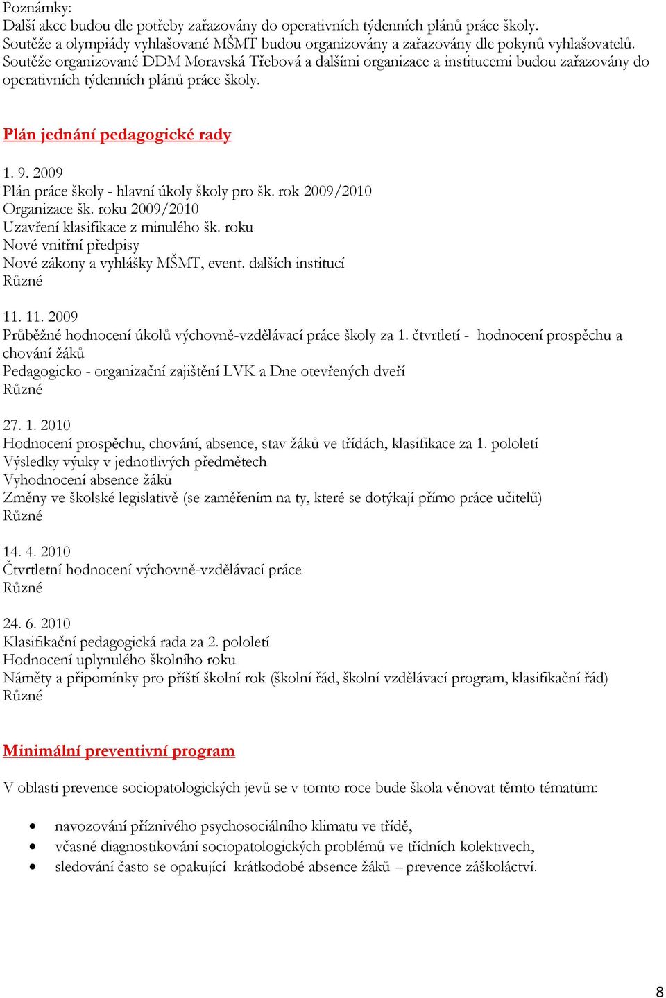 2009 Plán práce školy - hlavní úkoly školy pro šk. rok 2009/2010 Organizace šk. roku 2009/2010 Uzavření klasifikace z minulého šk. roku Nové vnitřní předpisy Nové zákony a vyhlášky MŠMT, event.