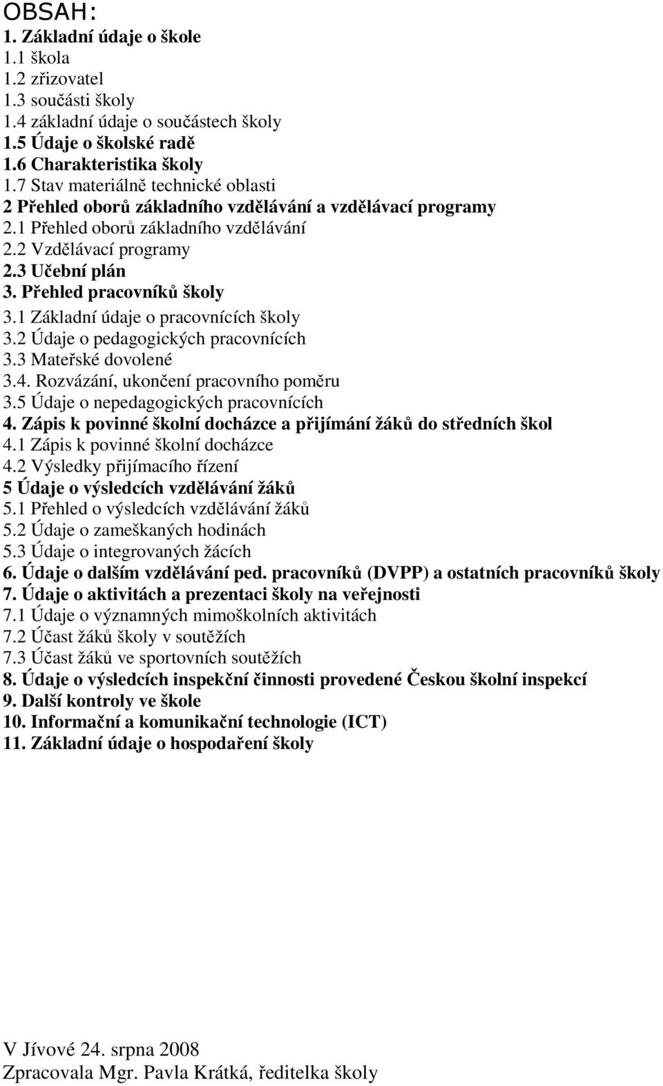 Přehled pracovníků školy 3.1 Základní údaje o pracovnících školy 3.2 Údaje o pedagogických pracovnících 3.3 Mateřské dovolené 3.4. Rozvázání, ukončení pracovního poměru 3.