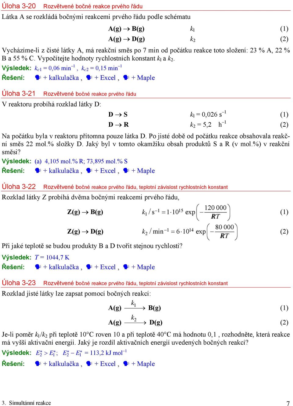 Výsledek: k c1 = 0,06 min 1, k c2 = 0,15 min 1 Úloha 3-21 Rozvětvené bočné reakce prvého řádu V reaktoru probíhá rozklad látky D: D S k l = 0,026 s 1 (1) D R = 5,2 h 1 (2) Na počátku byla v reaktoru