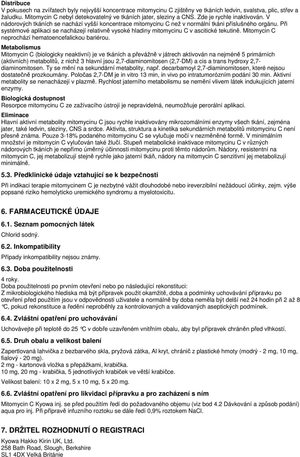 Při systémové aplikaci se nacházejí relativně vysoké hladiny mitomycinu C v ascitické tekutině. Mitomycin C neprochází hematoencefalickou bariérou.