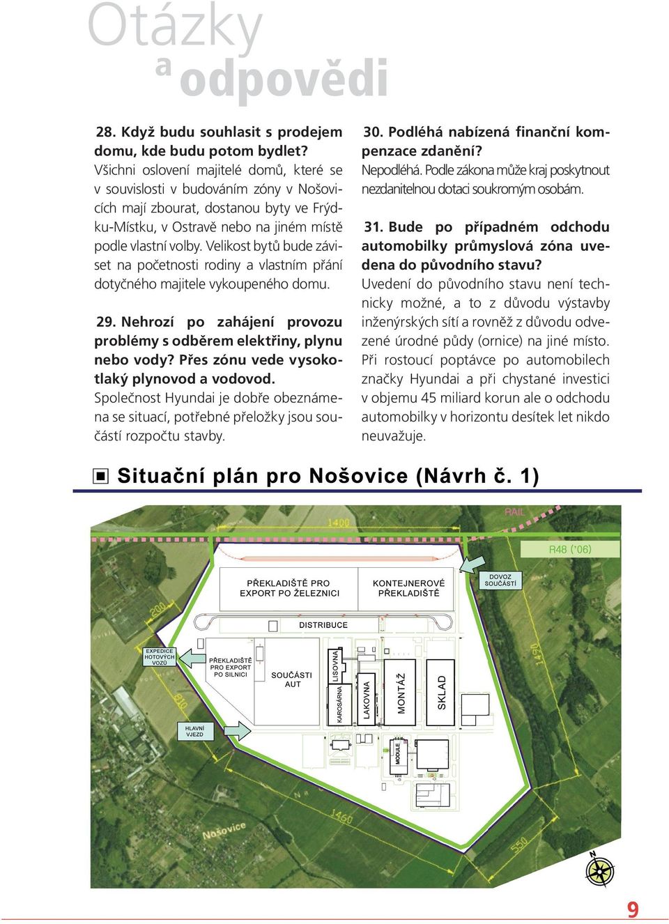 Velikost bytů bude záviset na početnosti rodiny a vlastním přání dotyčného majitele vykoupeného domu. 29. Nehrozí po zahájení provozu problémy s odběrem elektřiny, plynu nebo vody?