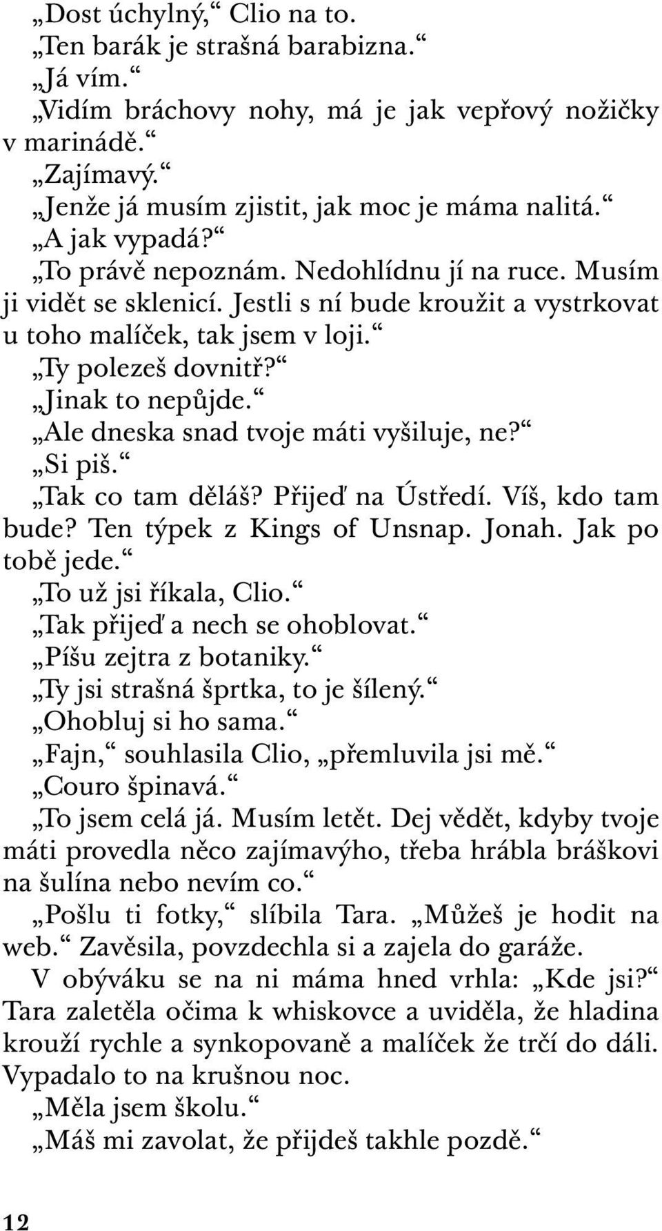 Ale dneska snad tvoje máti vyšiluje, ne? Si piš. Tak co tam děláš? Přijeď na Ústředí. Víš, kdo tam bude? Ten týpek z Kings of Unsnap. Jonah. Jak po tobě jede. To už jsi říkala, Clio.