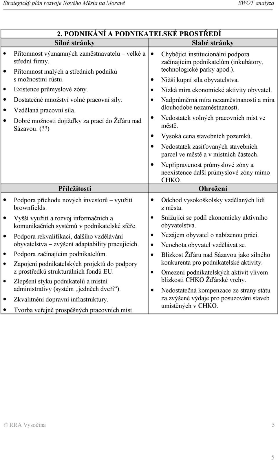 Vyšší využití a rozvoj informačních a komunikačních systémů v podnikatelské sféře. Podpora rekvalifikací, dalšího vzdělávání obyvatelstva zvýšení adaptability pracujících.