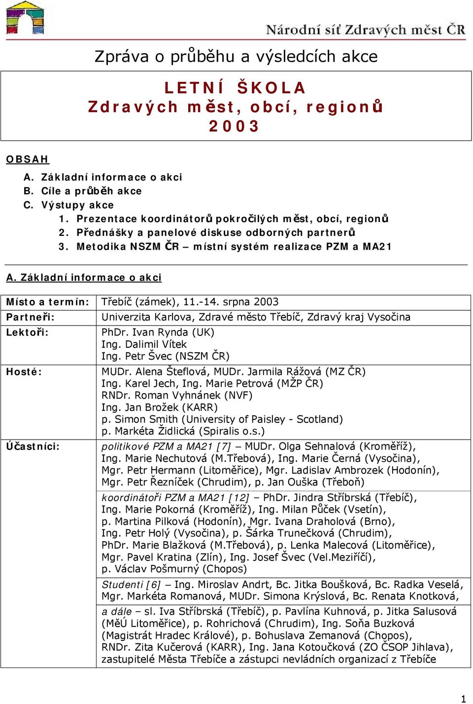 Základní infrmace akci Míst a termín: Třebíč (zámek), 11.-14. srpna 2003 Partneři: Lektři: Hsté: Účastníci: Univerzita Karlva, Zdravé měst Třebíč, Zdravý kraj Vysčina PhDr. Ivan Rynda (UK) Ing.