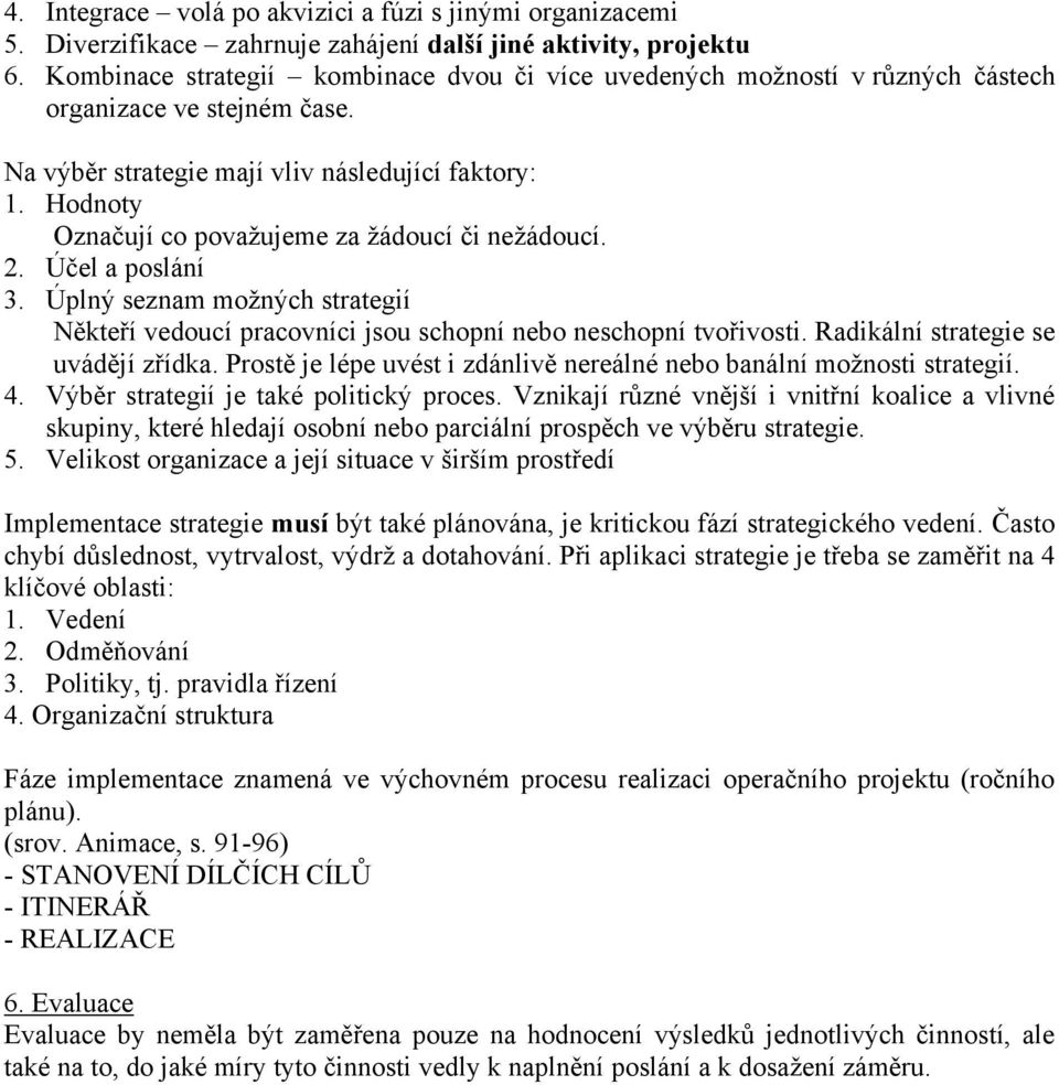 Hodnoty Označují co považujeme za žádoucí či nežádoucí. 2. Účel a poslání 3. Úplný seznam možných strategií Někteří vedoucí pracovníci jsou schopní nebo neschopní tvořivosti.