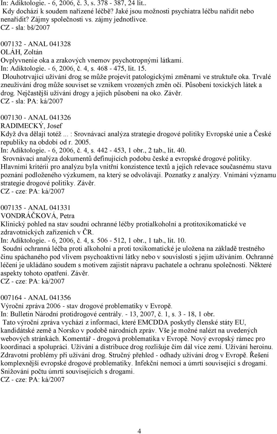 Dlouhotrvající uţívání drog se můţe projevit patologickými změnami ve struktuře oka. Trvalé zneuţívání drog můţe souviset se vznikem vrozených změn očí. Působení toxických látek a drog.