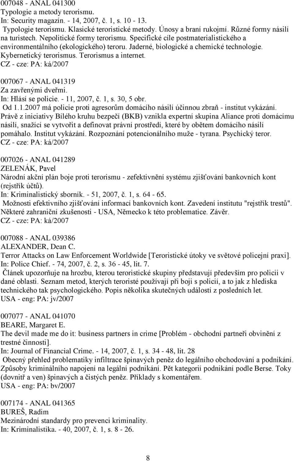 Kybernetický terorismus. Terorismus a internet. 007067 - ANAL 041319 Za zavřenými dveřmi. In: Hlásí se policie. - 11, 2007, č. 1, s. 30, 5 obr. Od 1.1.2007 má policie proti agresorům domácího násilí účinnou zbraň - institut vykázání.