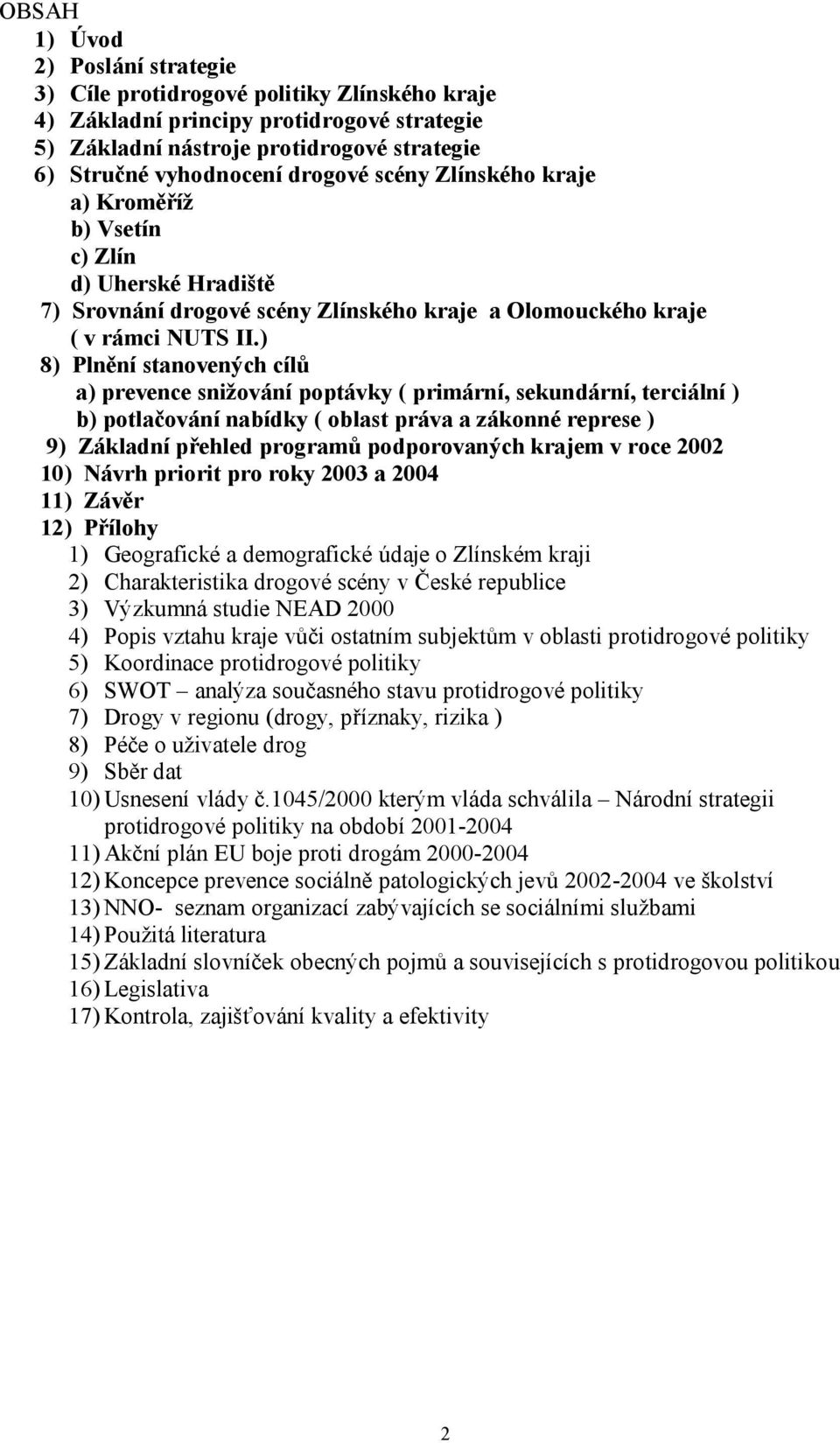 ) 8) Plnění stanovených cílů a) prevence snižování poptávky ( primární, sekundární, terciální ) b) potlačování nabídky ( oblast práva a zákonné represe ) 9) Základní přehled programů podporovaných