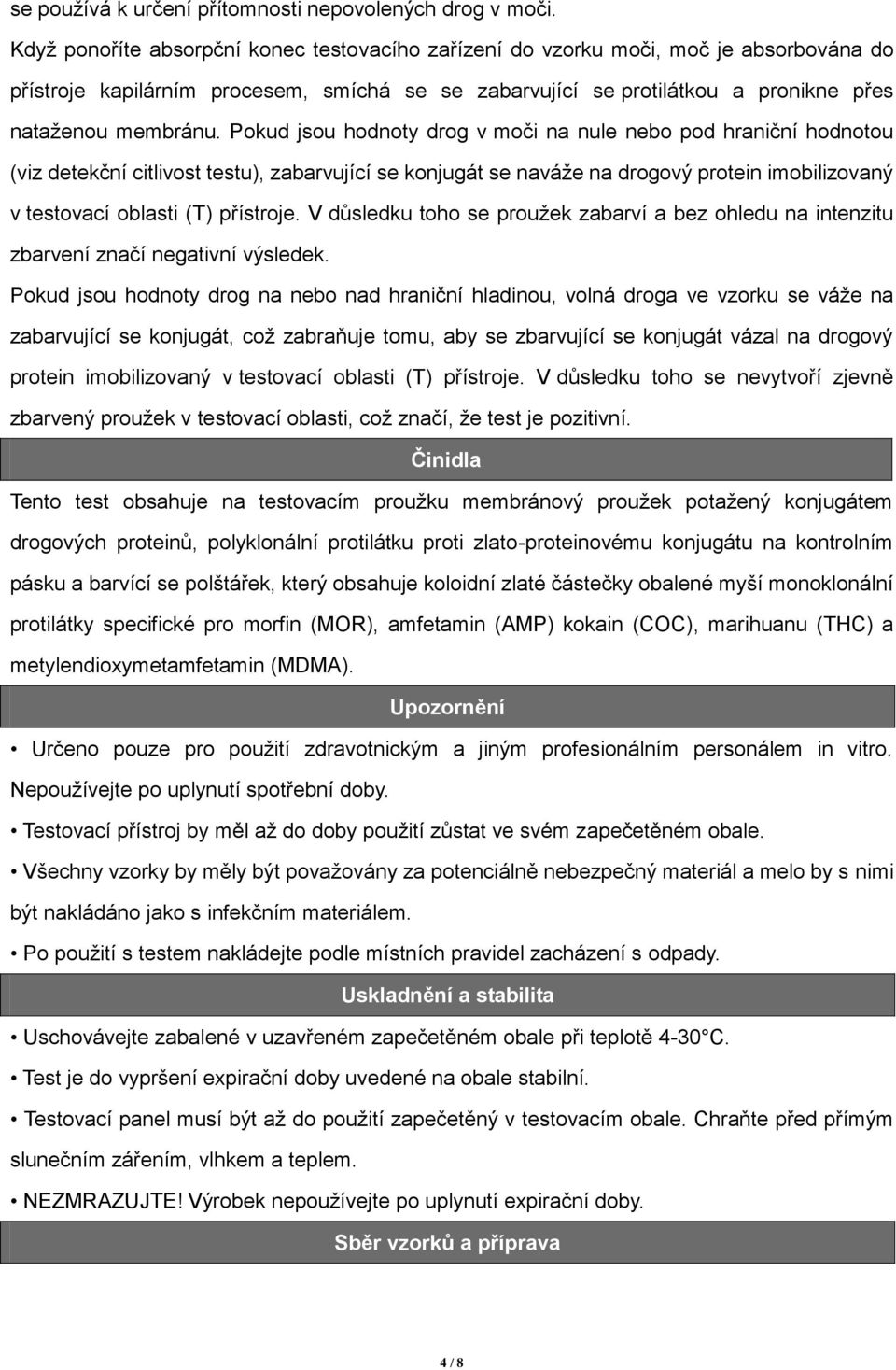 Pokud jsou hodnoty drog v moči na nule nebo pod hraniční hodnotou (viz detekční citlivost testu), zabarvující se konjugát se naváže na drogový protein imobilizovaný v testovací oblasti (T) přístroje.