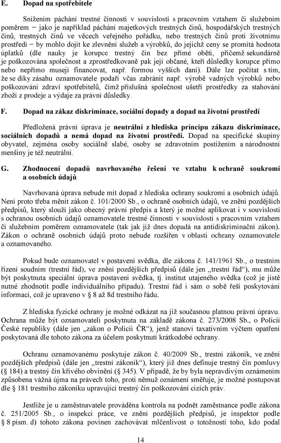 trestný čin bez přímé oběti, přičemž sekundárně je poškozována společnost a zprostředkovaně pak její občané, kteří důsledky korupce přímo nebo nepřímo musejí financovat, např. formou vyšších daní).