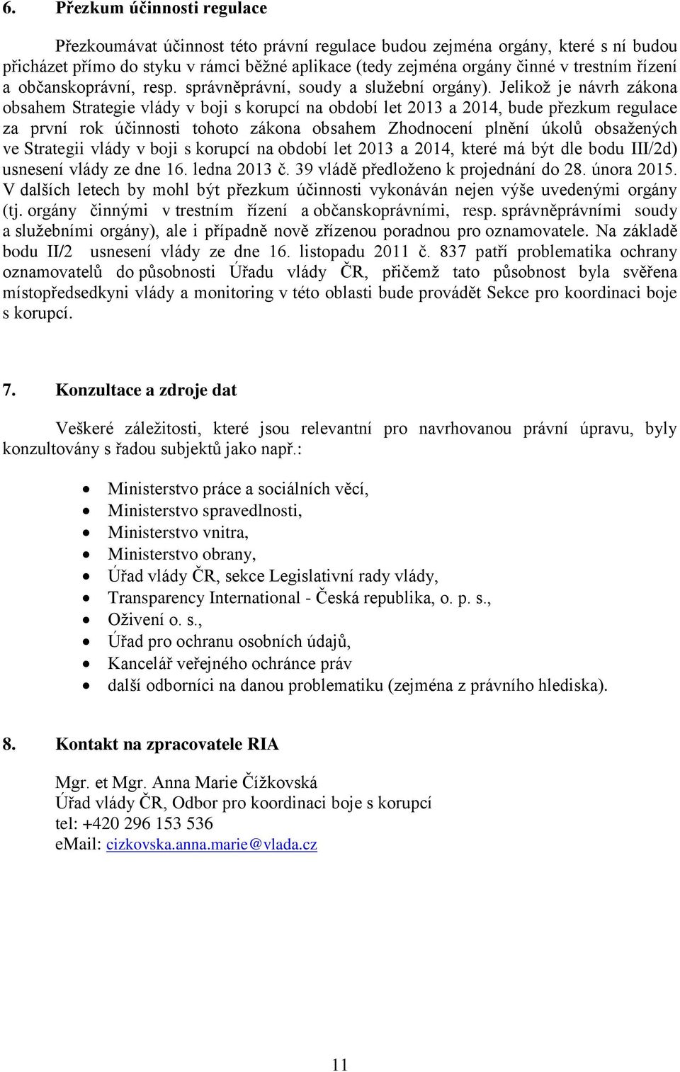 Jelikož je návrh zákona obsahem Strategie vlády v boji s korupcí na období let 2013 a 2014, bude přezkum regulace za první rok účinnosti tohoto zákona obsahem Zhodnocení plnění úkolů obsažených ve