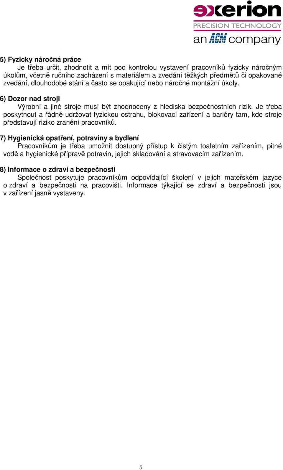 Je třeba poskytnout a řádně udržovat fyzickou ostrahu, blokovací zařízení a bariéry tam, kde stroje představují riziko zranění pracovníků.