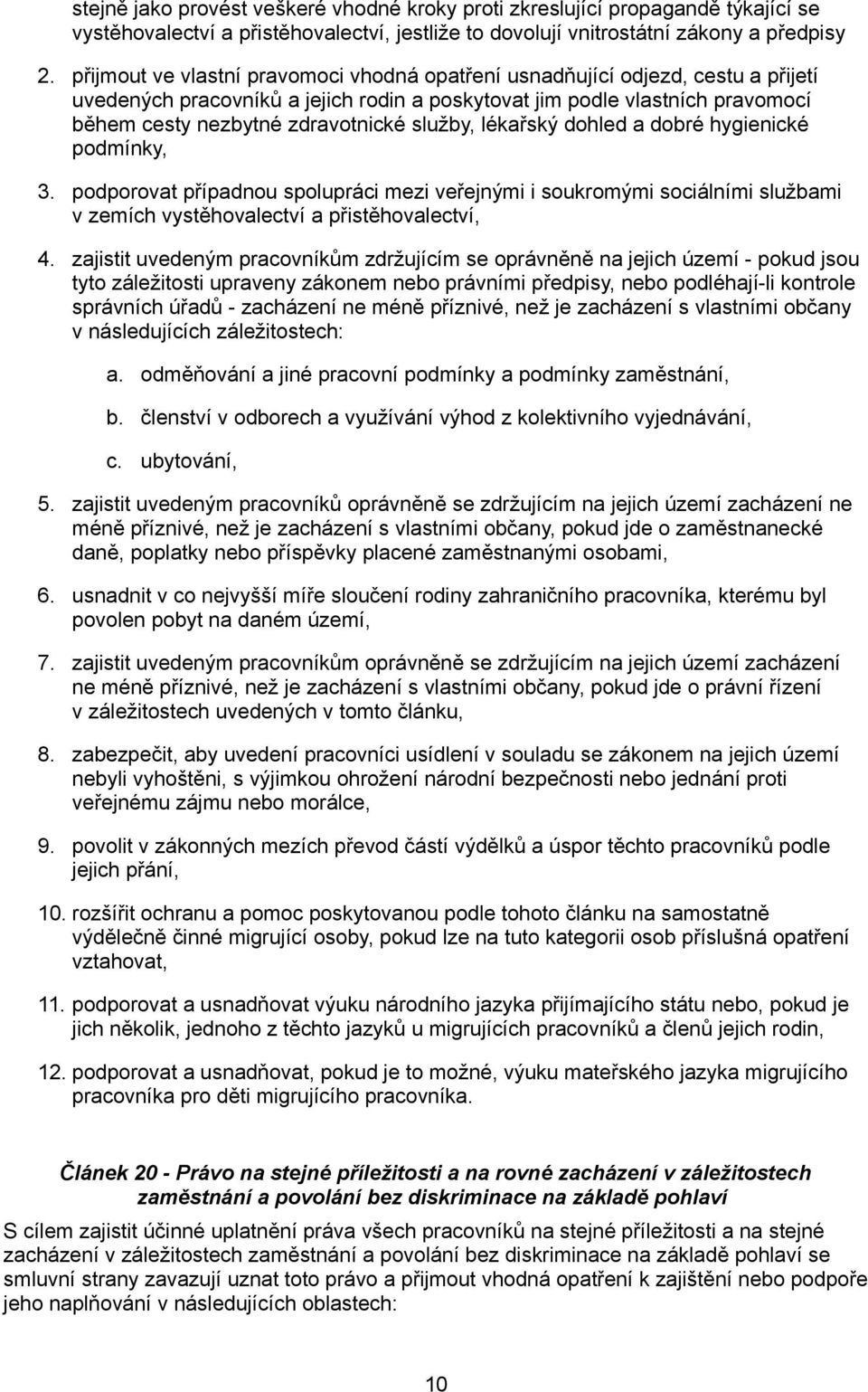 služby, lékařský dohled a dobré hygienické podmínky, 3. podporovat případnou spolupráci mezi veřejnými i soukromými sociálními službami v zemích vystěhovalectví a přistěhovalectví, 4.