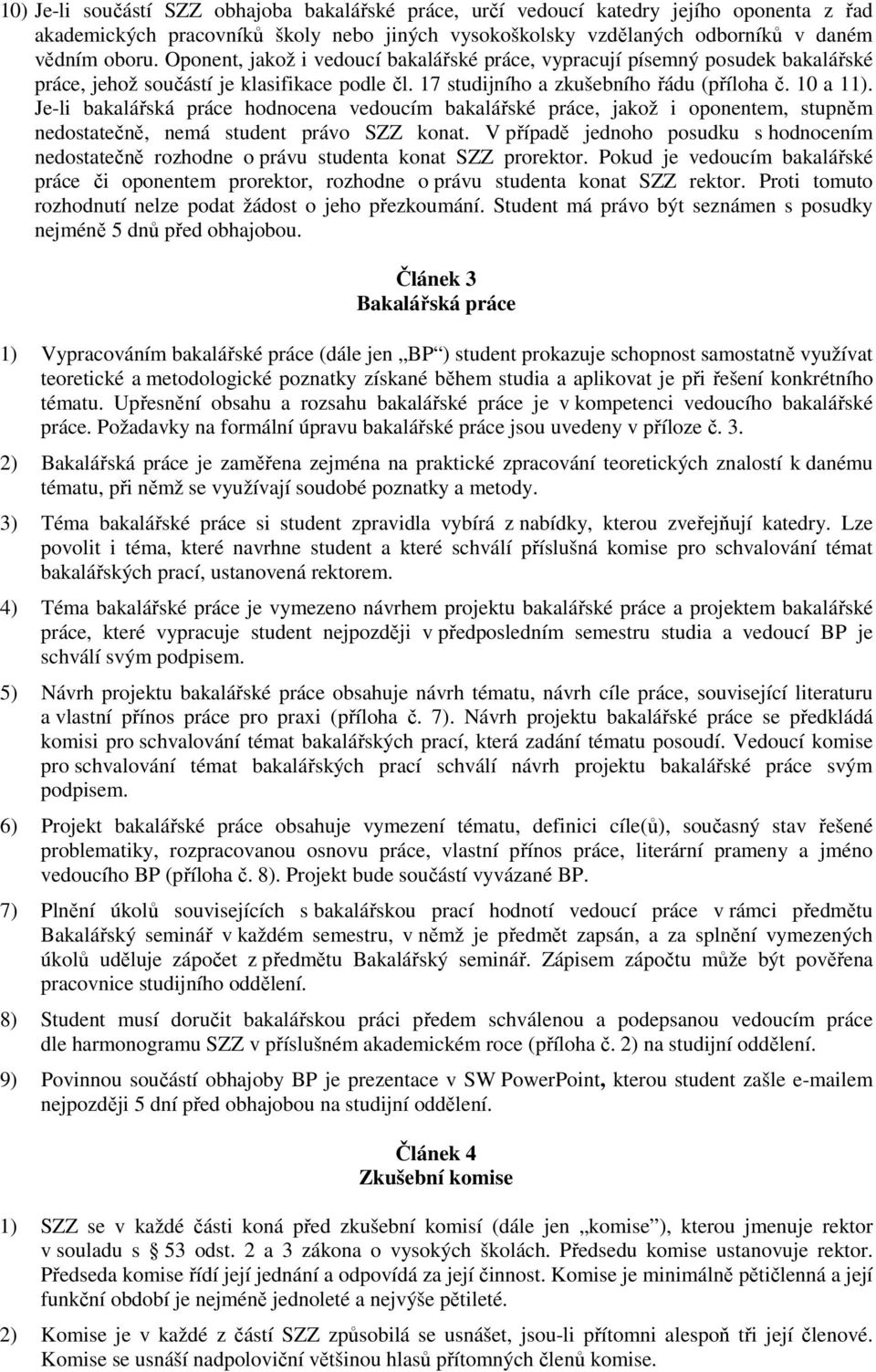 Je-li bakalářská práce hodnocena vedoucím bakalářské práce, jakož i oponentem, stupněm nedostatečně, nemá student právo SZZ konat.