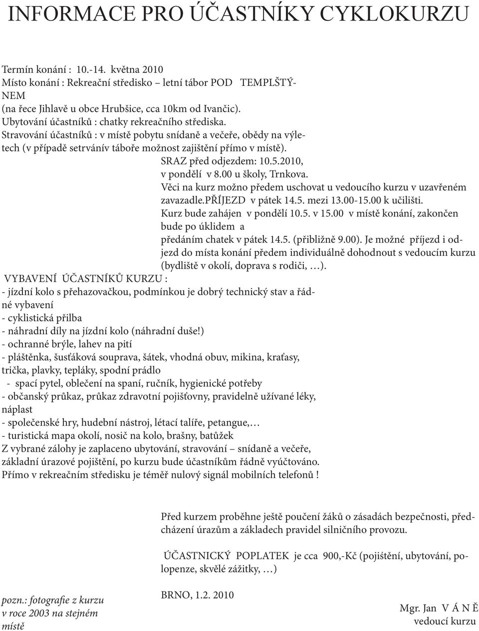 SRAZ před odjezdem: 10.5.2010, v pondělí v 8.00 u školy, Trnkova. Věci na kurz možno předem uschovat u vedoucího kurzu v uzavřeném zavazadle.příjezd v pátek 14.5. mezi 13.00-15.00 k učilišti.