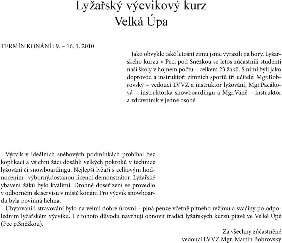 Bobrovský vedoucí LVVZ a instruktor lyžování, Mgr.Pacáková instruktorka snowboardingu a Mgr.Váně instruktor a zdravotník v jedné osobě.