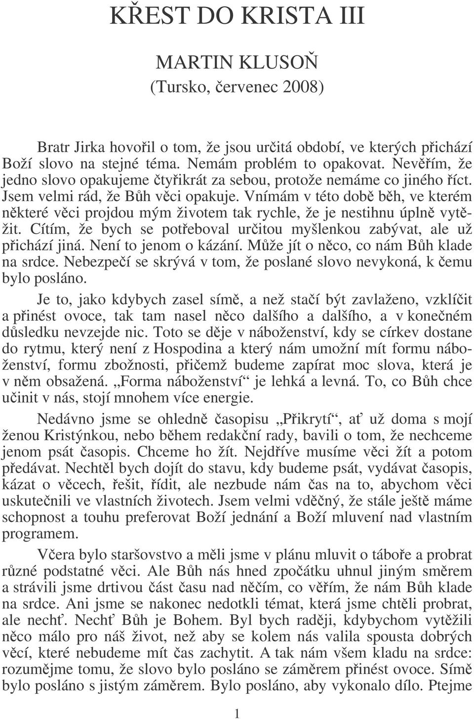 Vnímám v této dob bh, ve kterém nkteré vci projdou mým životem tak rychle, že je nestihnu úpln vytžit. Cítím, že bych se poteboval uritou myšlenkou zabývat, ale už pichází jiná.