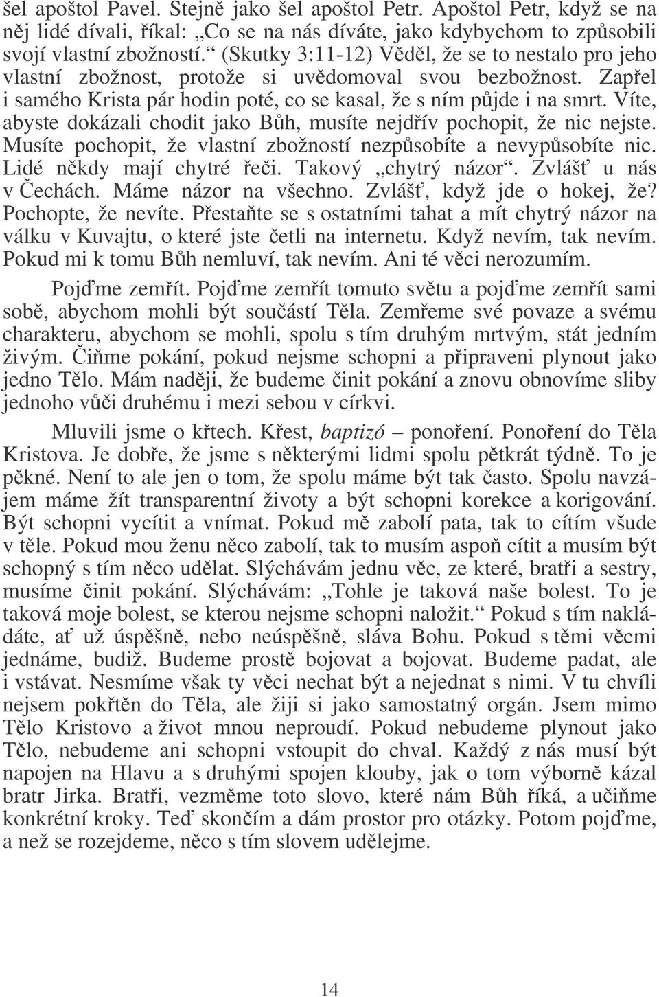 Víte, abyste dokázali chodit jako Bh, musíte nejdív pochopit, že nic nejste. Musíte pochopit, že vlastní zbožností nezpsobíte a nevypsobíte nic. Lidé nkdy mají chytré ei. Takový chytrý názor.