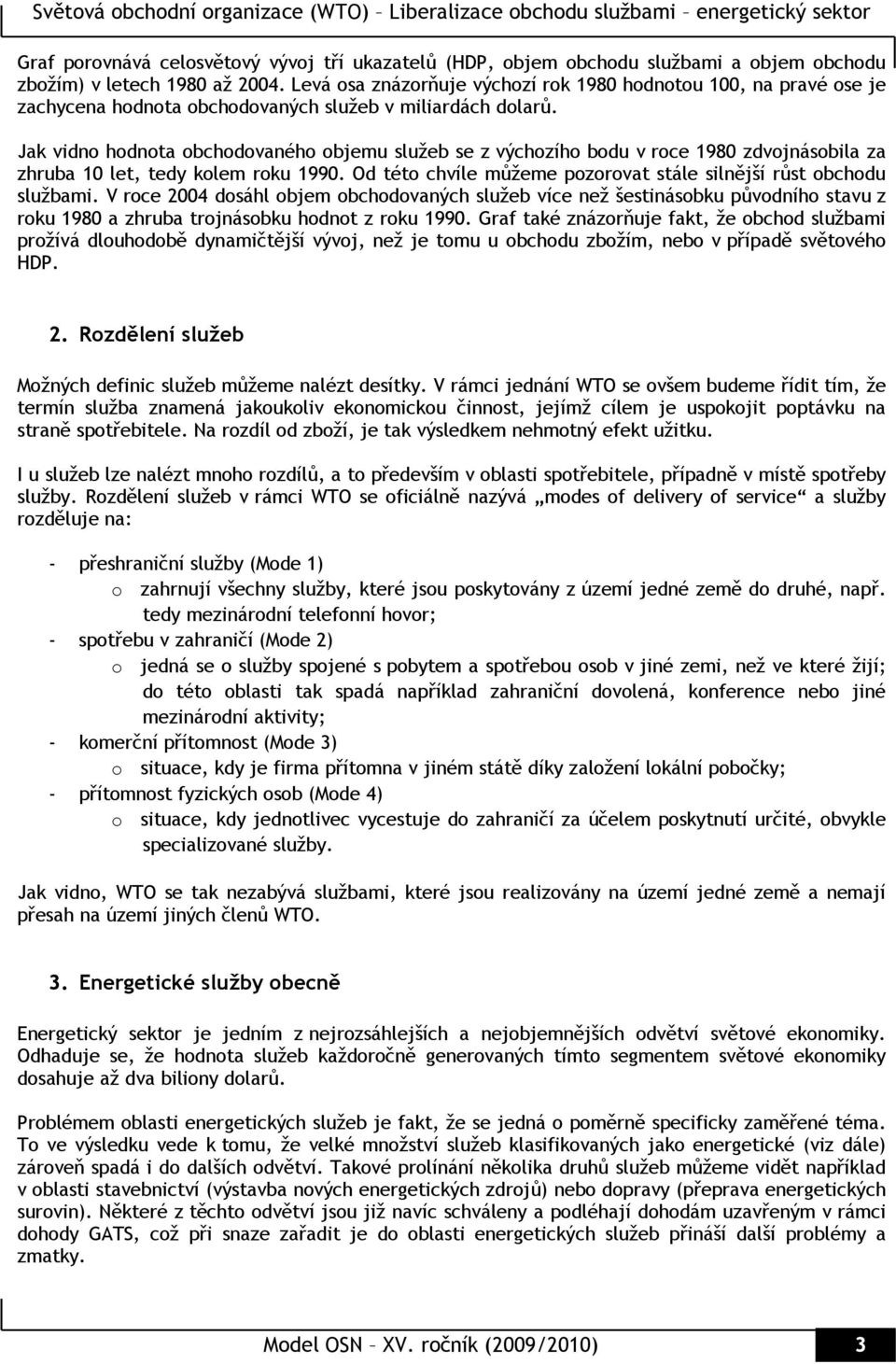 Jak vidno hodnota obchodovaného objemu služeb se z výchozího bodu v roce 1980 zdvojnásobila za zhruba 10 let, tedy kolem roku 1990.