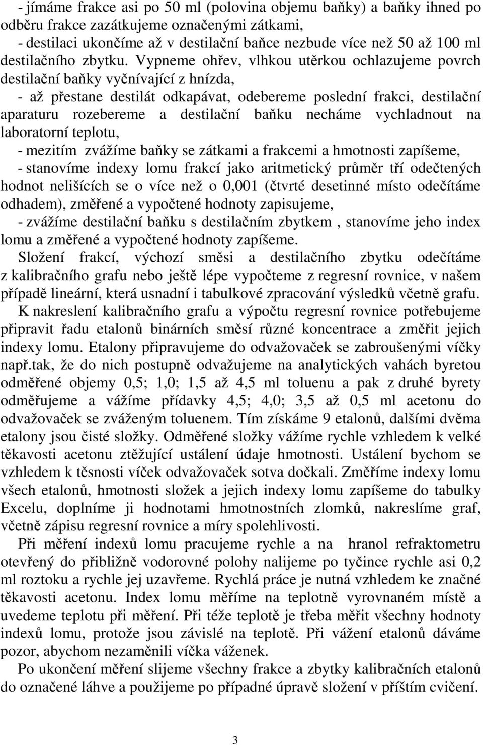 Vypneme ohřev, vlhkou utěrkou ochlazujeme povrch destilační baňky vyčnívající z hnízda, - až přestane destilát odkapávat, odebereme poslední frakci, destilační aparaturu rozebereme a destilační baňku