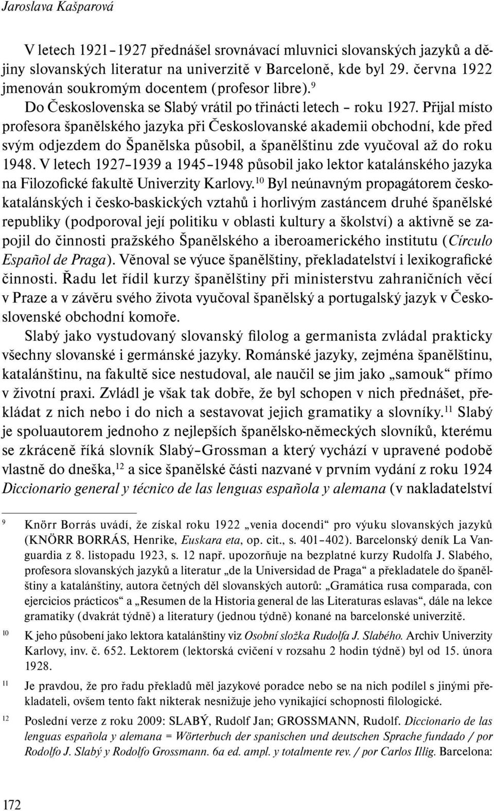 Přijal místo profesora španělského jazyka při Českoslovanské akademii obchodní, kde před svým odjezdem do Španělska působil, a španělštinu zde vyučoval až do roku 1948.