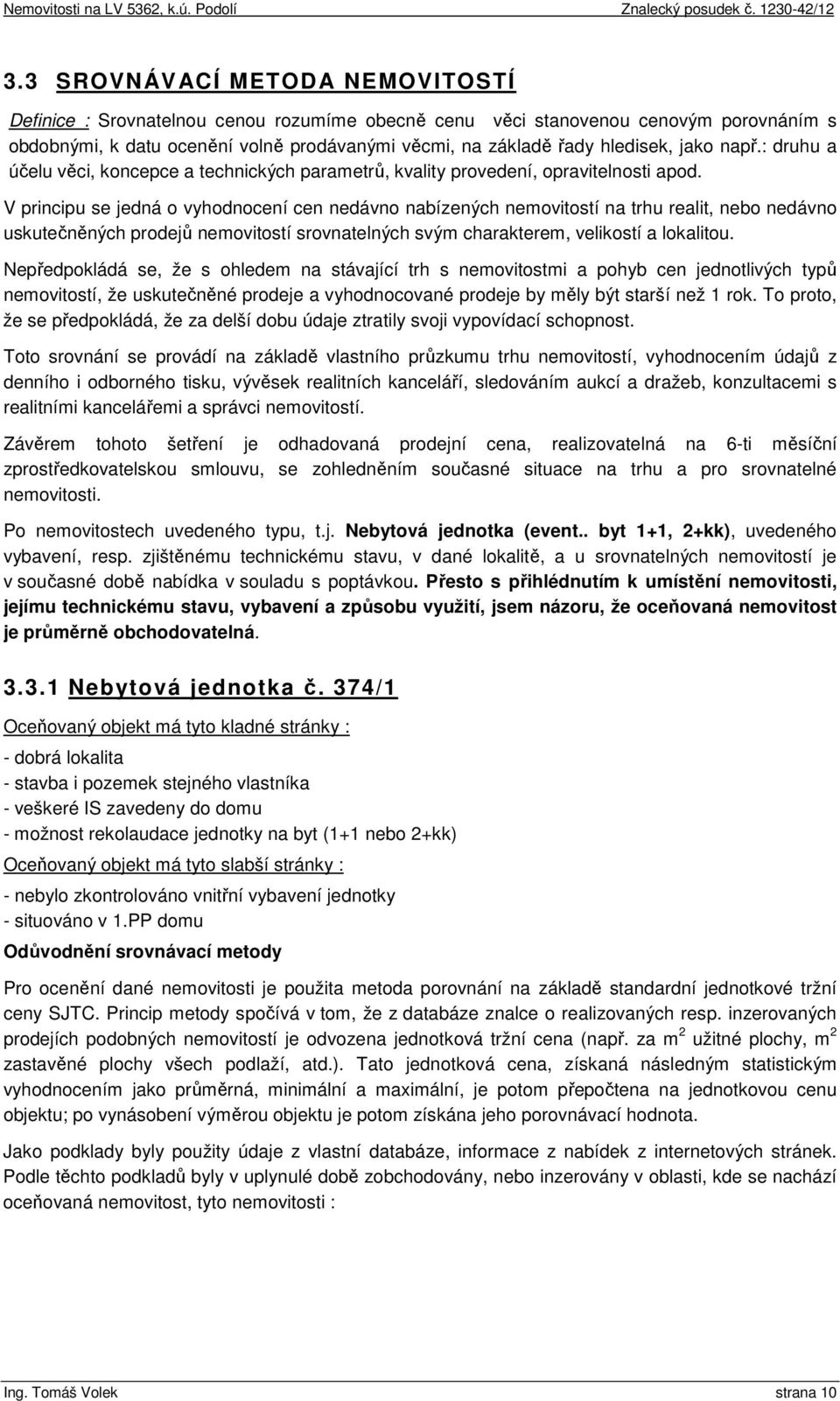 V principu se jedná o vyhodnocení cen nedávno nabízených nemovitostí na trhu realit, nebo nedávno uskutečněných prodejů nemovitostí srovnatelných svým charakterem, velikostí a lokalitou.