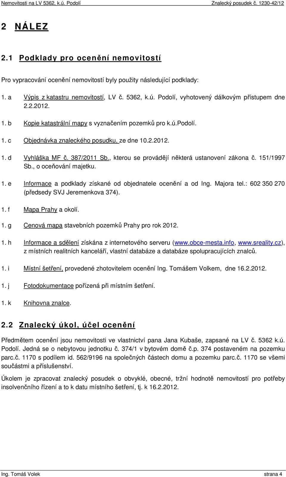 387/2011 Sb., kterou se provádějí některá ustanovení zákona č. 151/1997 Sb., o oceňování majetku. 1. e Informace a podklady získané od objednatele ocenění a od Ing. Majora tel.