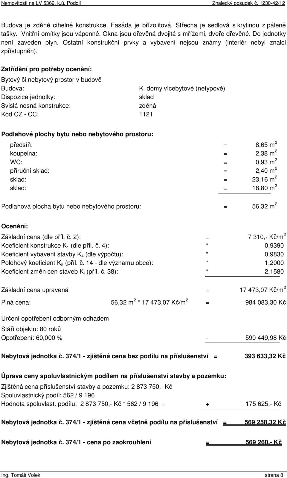 domy vícebytové (netypové) Dispozice jednotky: sklad Svislá nosná konstrukce: zděná Kód CZ - CC: 1121 Podlahové plochy bytu nebo nebytového prostoru: předsíň: = 8,65 m 2 koupelna: = 2,38 m 2 WC: =