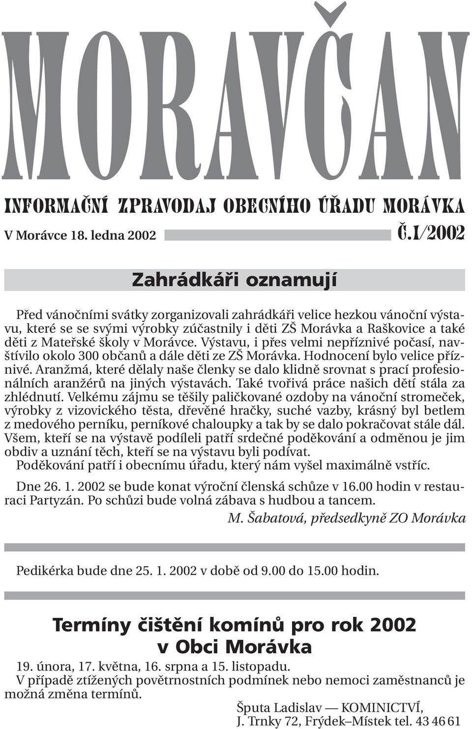 školy v Morávce. Výstavu, i přes velmi nepříznivé počasí, navštívilo okolo 300 občanů a dále děti ze ZŠ Morávka. Hodnocení bylo velice příznivé.