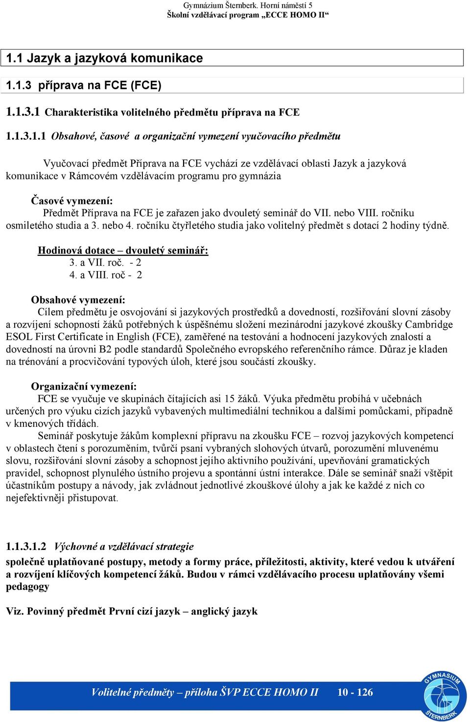 dvouletý seminář do VII. nebo VIII. ročníku osmiletého studia a 3. nebo 4. ročníku čtyřletého studia jako volitelný předmět s dotací 2 hodiny týdně. Hodinová dotace dvouletý seminář: 3. a VII. roč. - 2 4.