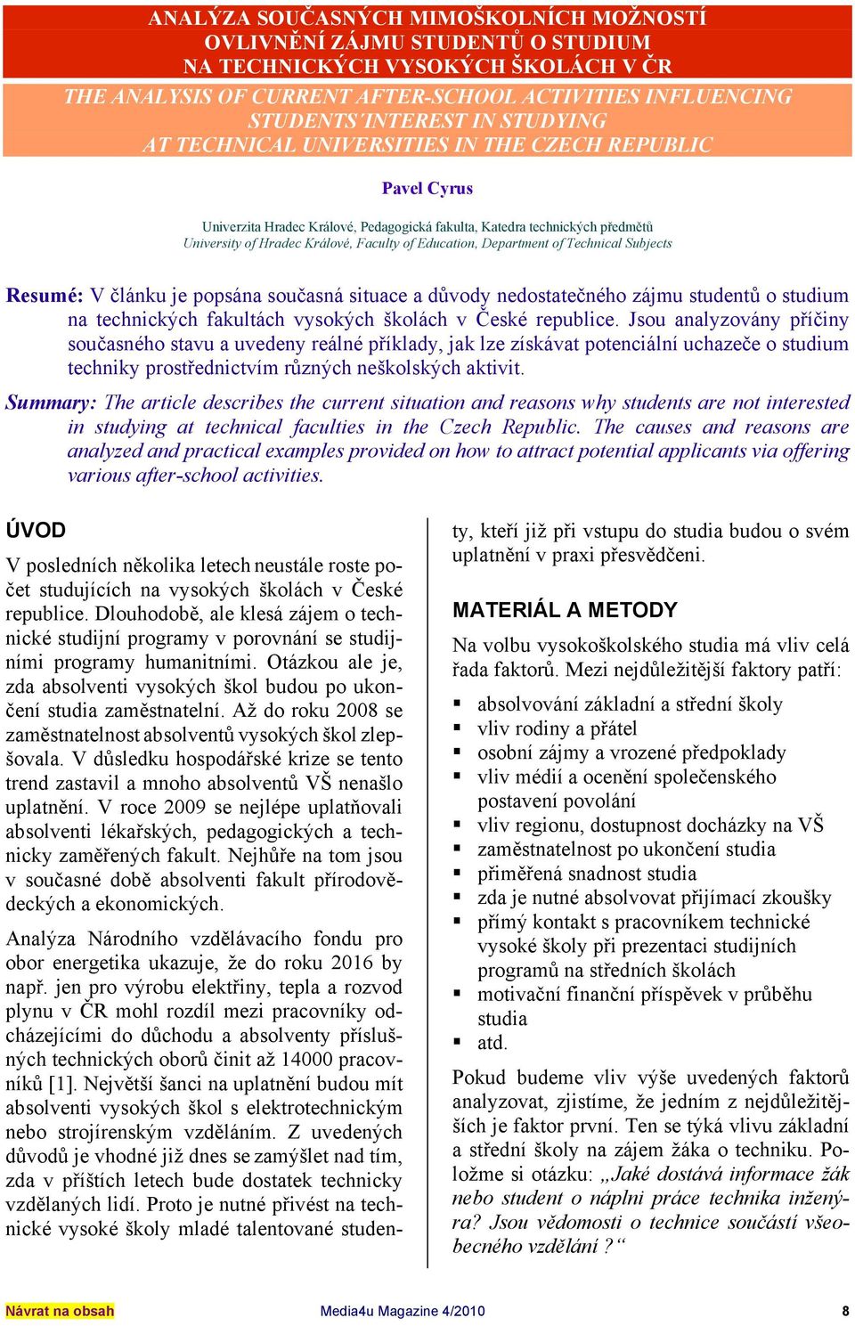 Department of Technical Subjects Resumé: V článku je popsána současná situace a důvody nedostatečného zájmu studentů o studium na technických fakultách vysokých školách v České republice.