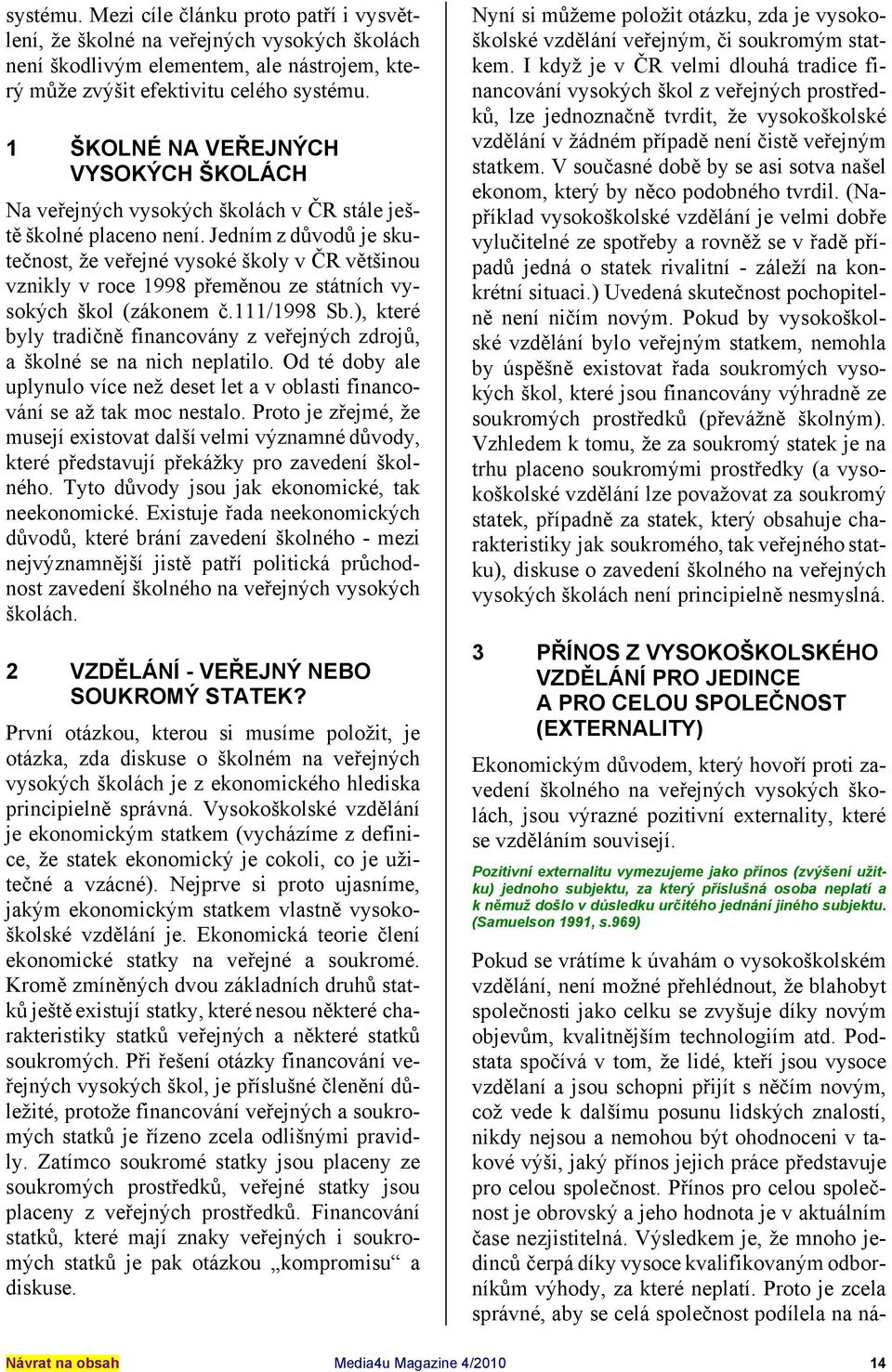 Jedním z důvodů je skutečnost, že veřejné vysoké školy v ČR většinou vznikly v roce 1998 přeměnou ze státních vysokých škol (zákonem č.111/1998 Sb.