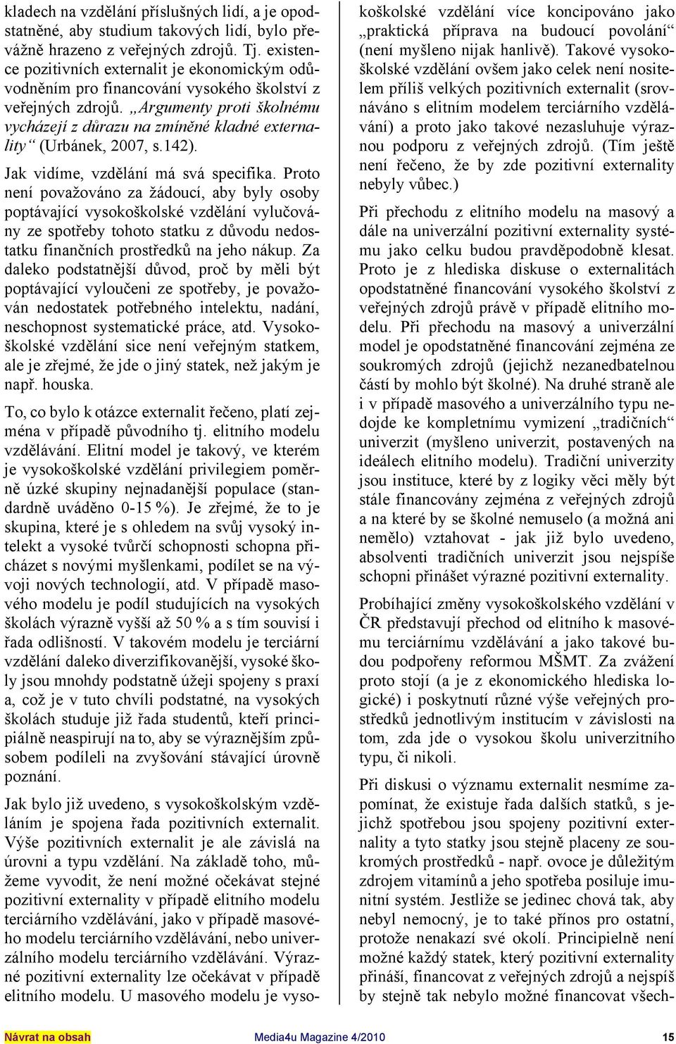 Argumenty proti školnému vycházejí z důrazu na zmíněné kladné externality (Urbánek, 2007, s.142). Jak vidíme, vzdělání má svá specifika.