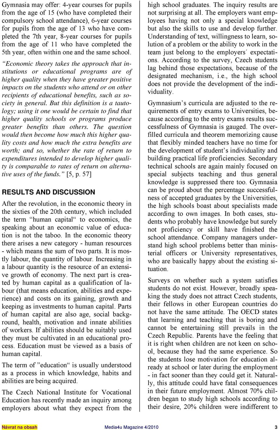 Economic theory takes the approach that institutions or educational programs are of higher quality when they have greater positive impacts on the students who attend or on other recipients of