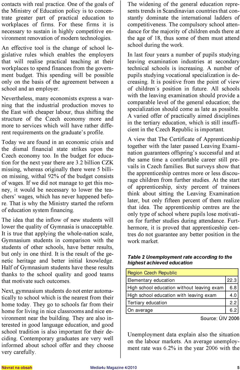 An effective tool is the change of school legislative rules which enables the employers that will realise practical teaching at their workplaces to spend finances from the government budget.