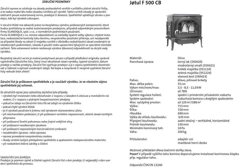 Jśtul F 500 CB V záruční lhůtě má zákazník právo na bezplatnou výměnu poškozených komponentů, které budou prohlášeny za vadné autorizovaným prodejcem, případně odpovědným pracovníkem firmy SCANDIQUE,