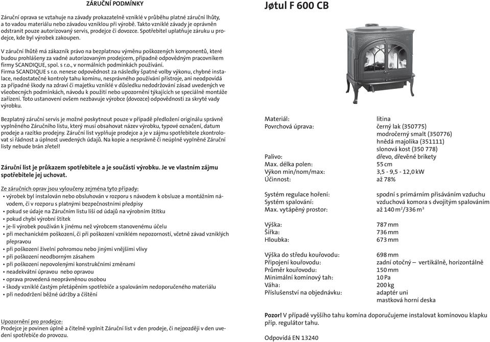 Jśtul F 600 CB V záruční lhůtě má zákazník právo na bezplatnou výměnu poškozených komponentů, které budou prohlášeny za vadné autorizovaným prodejcem, případně odpovědným pracovníkem firmy SCANDIQUE,