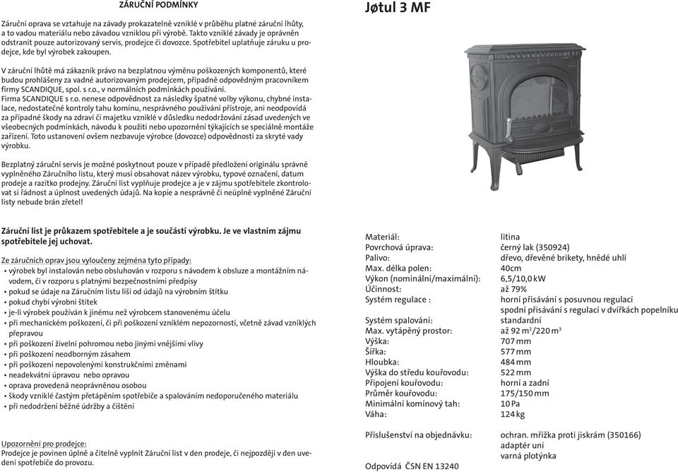 Jśtul 3 MF V záruční lhůtě má zákazník právo na bezplatnou výměnu poškozených komponentů, které budou prohlášeny za vadné autorizovaným prodejcem, případně odpovědným pracovníkem firmy SCANDIQUE,