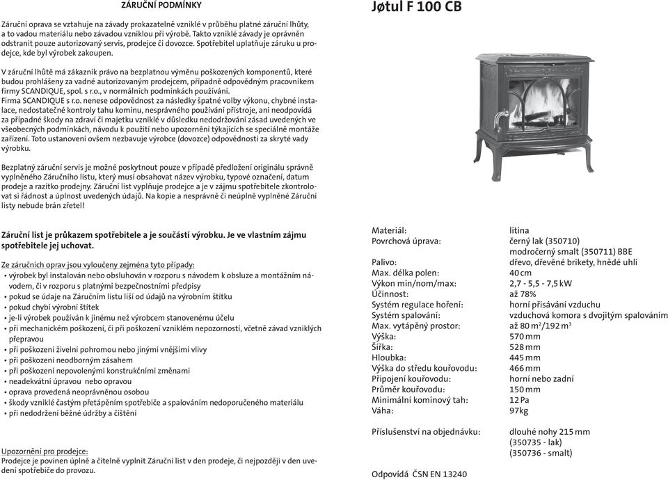 Jśtul F 100 CB V záruční lhůtě má zákazník právo na bezplatnou výměnu poškozených komponentů, které budou prohlášeny za vadné autorizovaným prodejcem, případně odpovědným pracovníkem firmy SCANDIQUE,