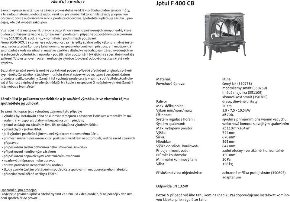Jśtul F 400 CB V záruční lhůtě má zákazník právo na bezplatnou výměnu poškozených komponentů, které budou prohlášeny za vadné autorizovaným prodejcem, případně odpovědným pracovníkem firmy SCANDIQUE,