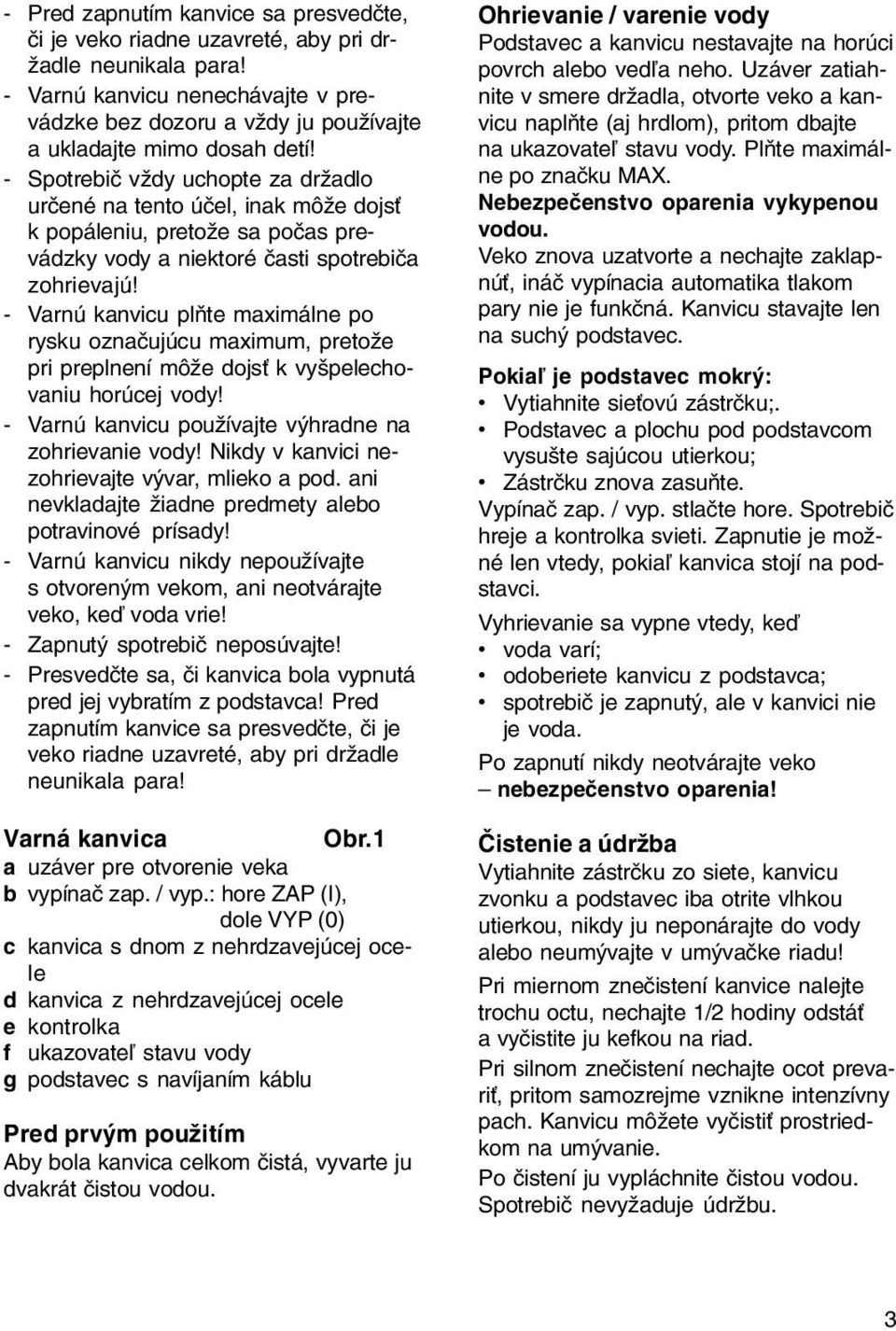 - Varnú kanvicu plòte maximálne po rysku oznaèujúcu maximum, pretože pri preplnení môže dojs k vyšpelechovaniu horúcej vody! - Varnú kanvicu používajte výhradne na zohrievanie vody!